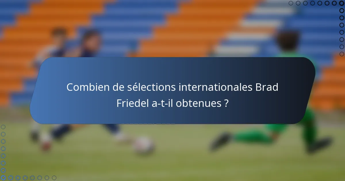Combien de sélections internationales Brad Friedel a-t-il obtenues ?