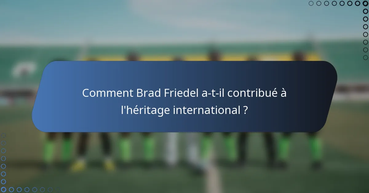 Comment Brad Friedel a-t-il contribué à l'héritage international ?
