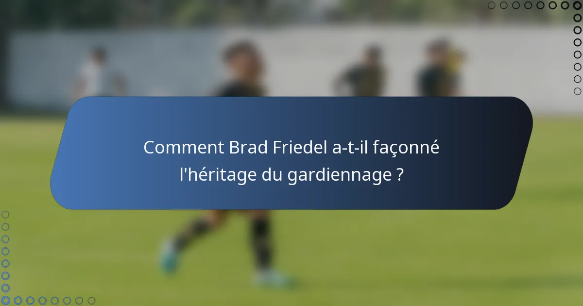 Comment Brad Friedel a-t-il façonné l'héritage du gardiennage ?