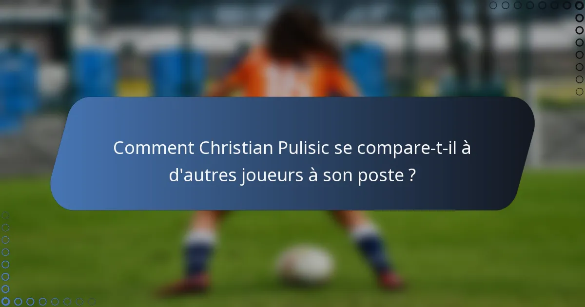 Comment Christian Pulisic se compare-t-il à d'autres joueurs à son poste ?