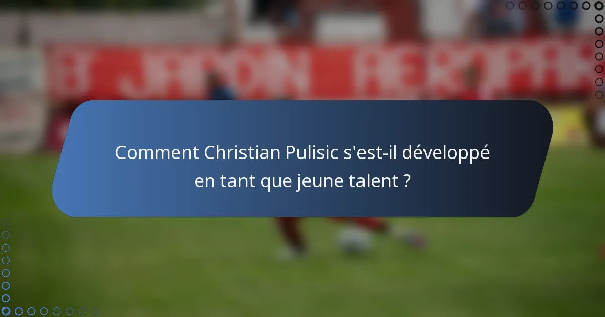 Comment Christian Pulisic s'est-il développé en tant que jeune talent ?