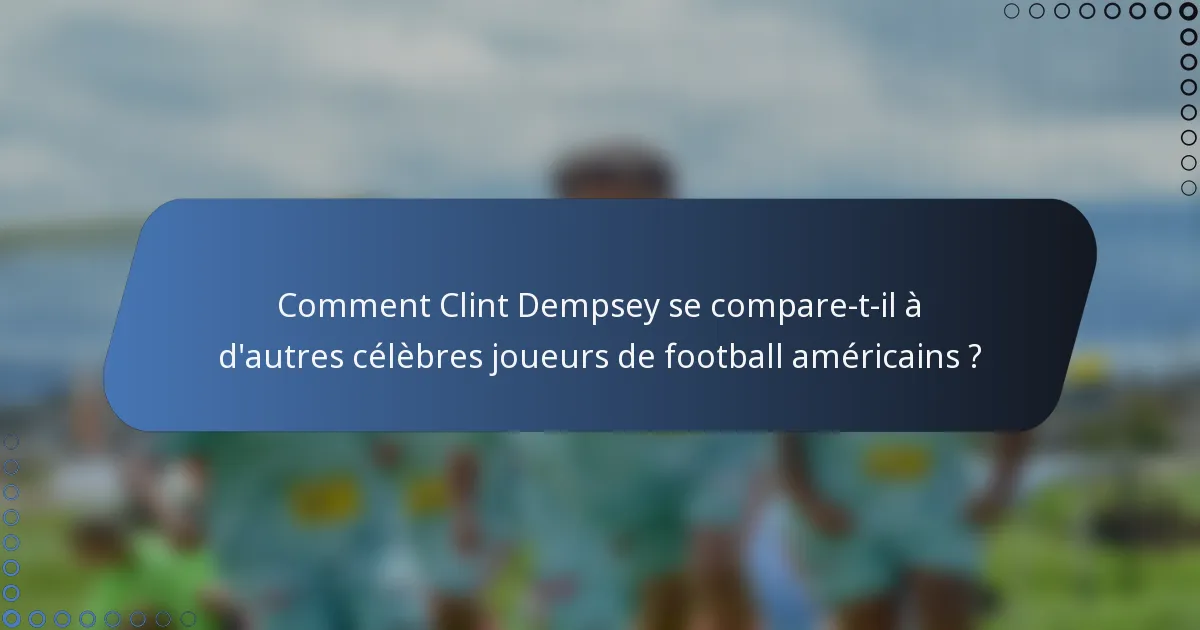 Comment Clint Dempsey se compare-t-il à d'autres célèbres joueurs de football américains ?