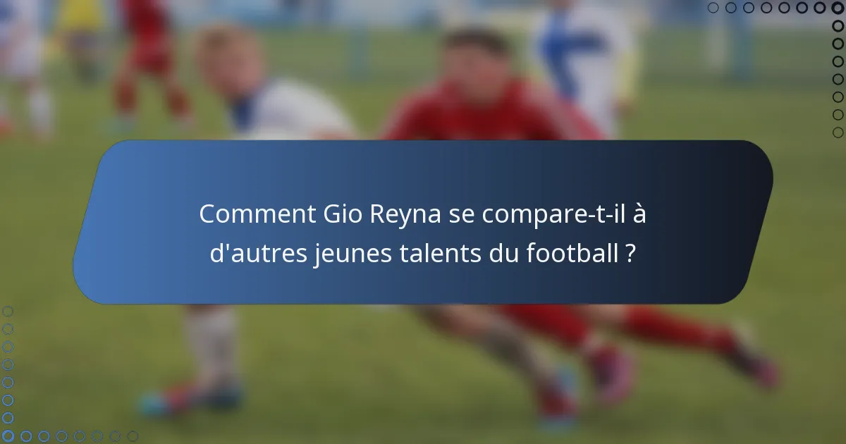 Comment Gio Reyna se compare-t-il à d'autres jeunes talents du football ?