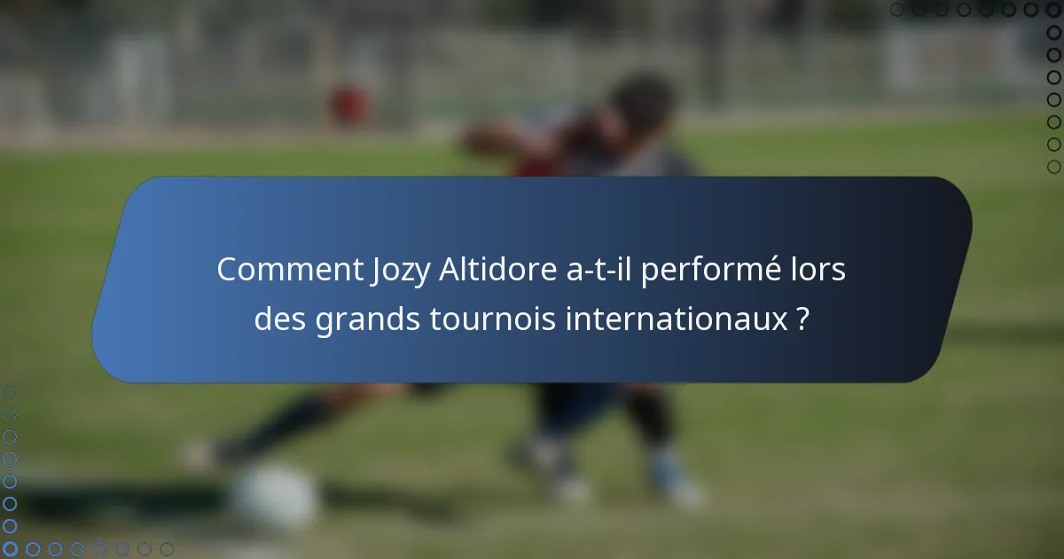 Comment Jozy Altidore a-t-il performé lors des grands tournois internationaux ?