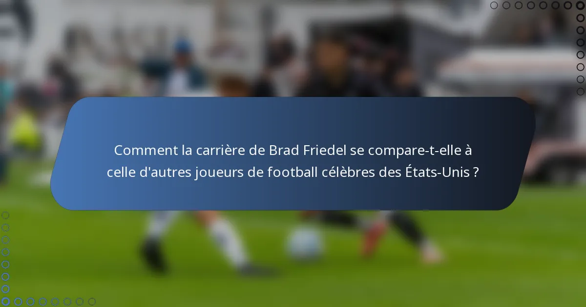 Comment la carrière de Brad Friedel se compare-t-elle à celle d'autres joueurs de football célèbres des États-Unis ?