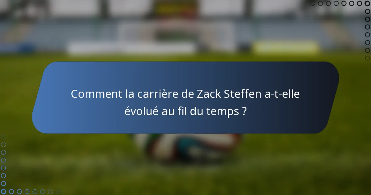 Comment la carrière de Zack Steffen a-t-elle évolué au fil du temps ?