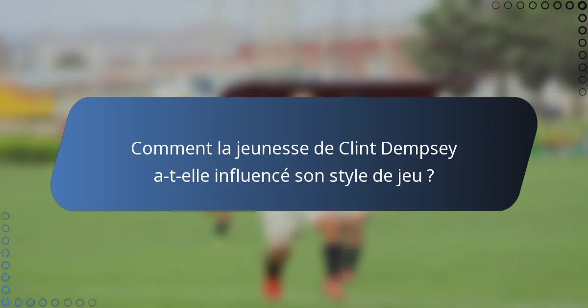 Comment la jeunesse de Clint Dempsey a-t-elle influencé son style de jeu ?