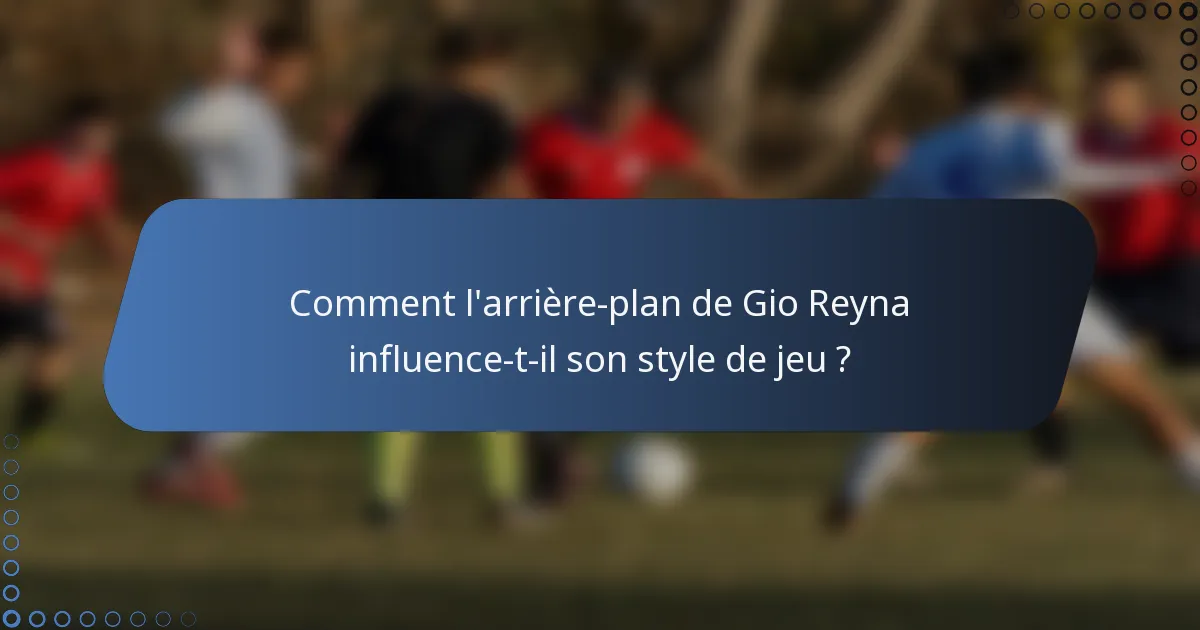 Comment l'arrière-plan de Gio Reyna influence-t-il son style de jeu ?