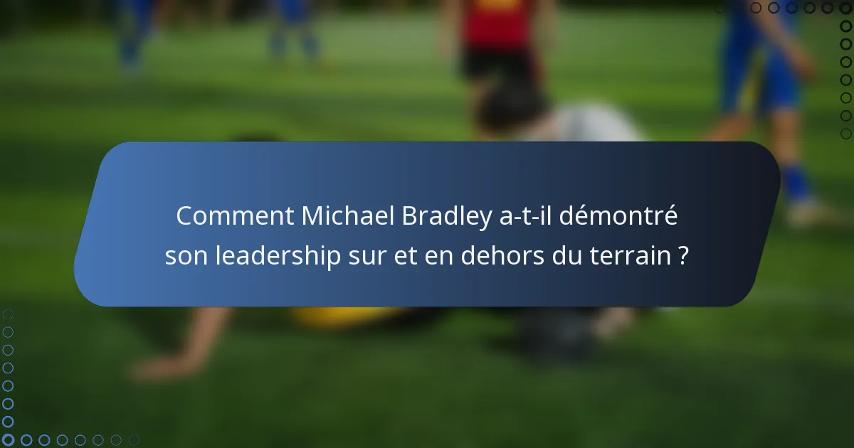 Comment Michael Bradley a-t-il démontré son leadership sur et en dehors du terrain ?