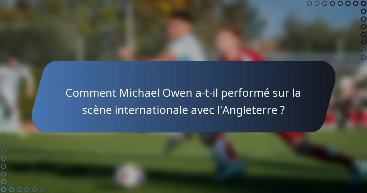 Comment Michael Owen a-t-il performé sur la scène internationale avec l'Angleterre ?