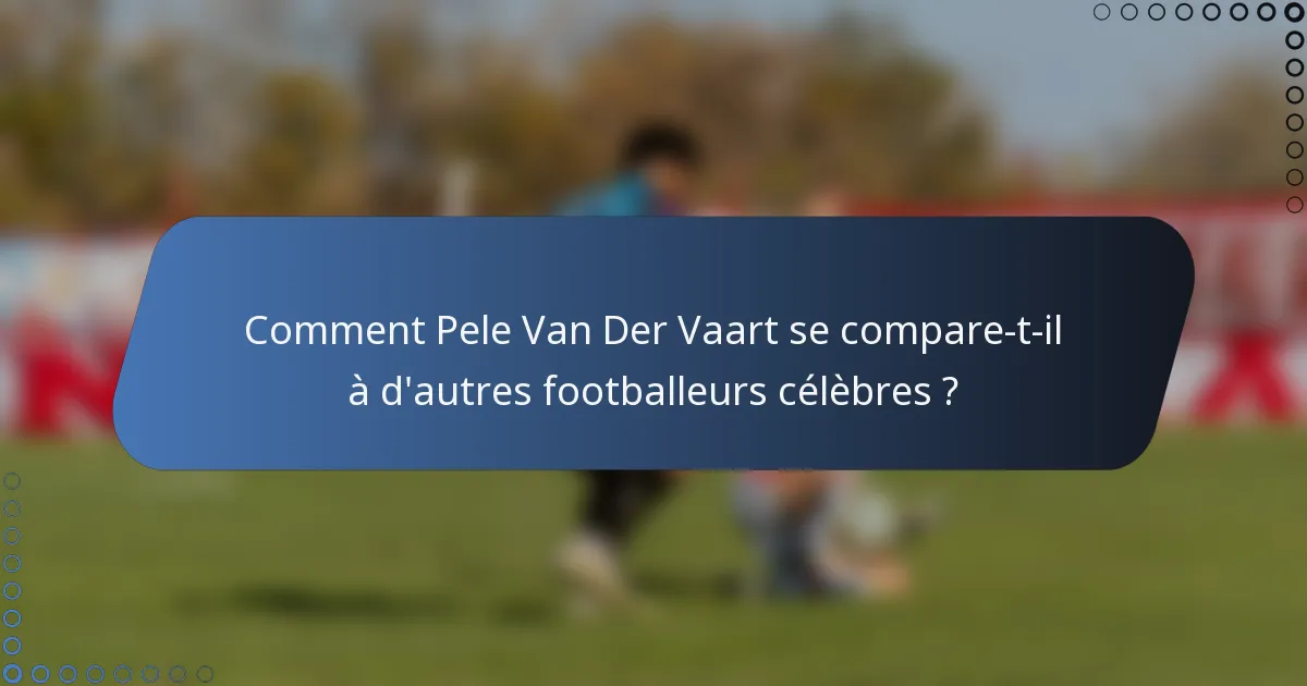 Comment Pele Van Der Vaart se compare-t-il à d'autres footballeurs célèbres ?