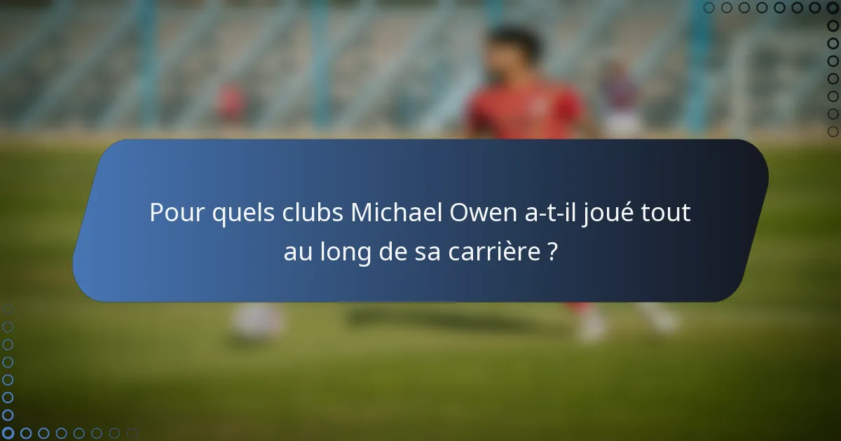 Pour quels clubs Michael Owen a-t-il joué tout au long de sa carrière ?