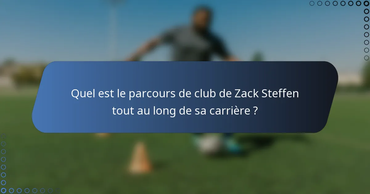 Quel est le parcours de club de Zack Steffen tout au long de sa carrière ?