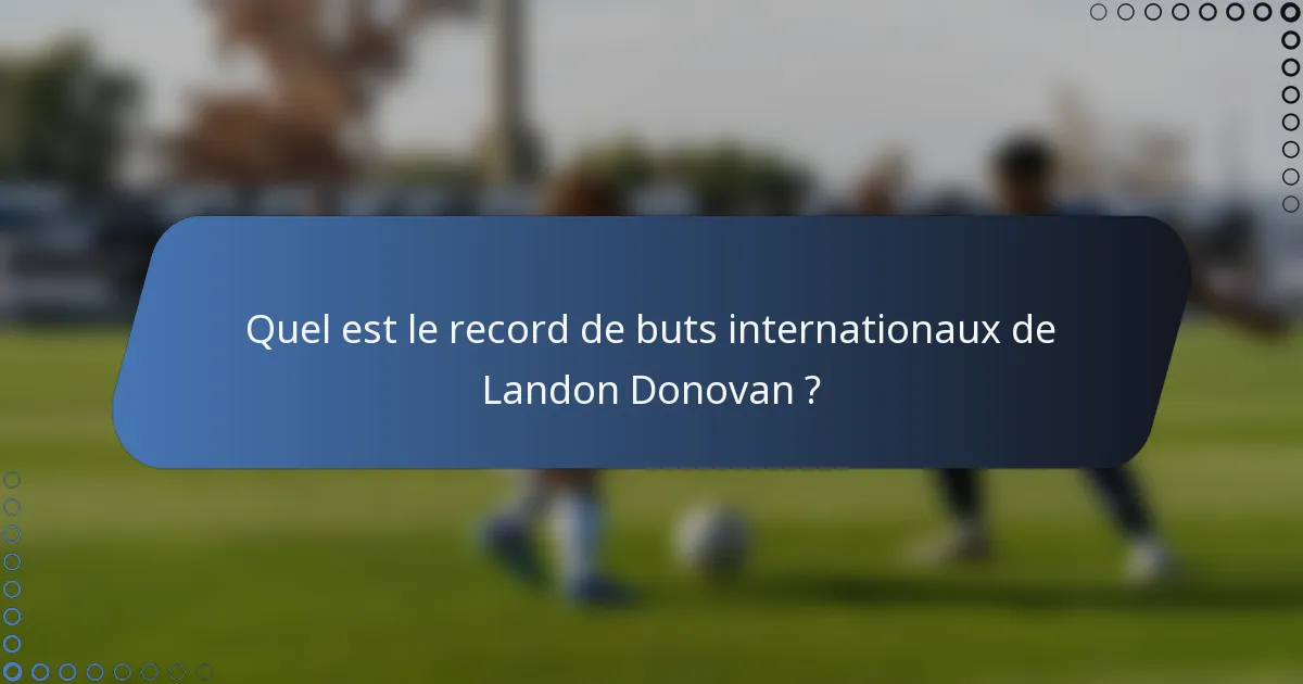 Quel est le record de buts internationaux de Landon Donovan ?