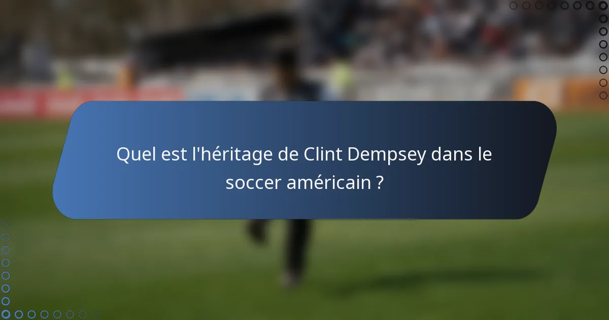 Quel est l'héritage de Clint Dempsey dans le soccer américain ?