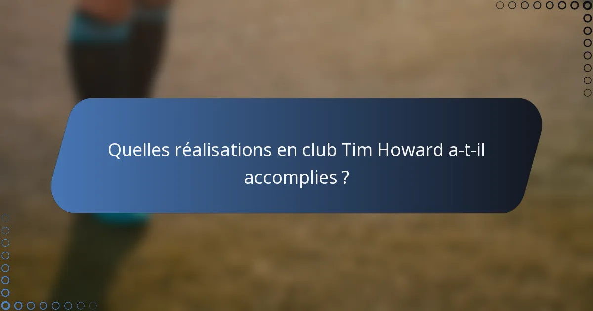 Quelles réalisations en club Tim Howard a-t-il accomplies ?