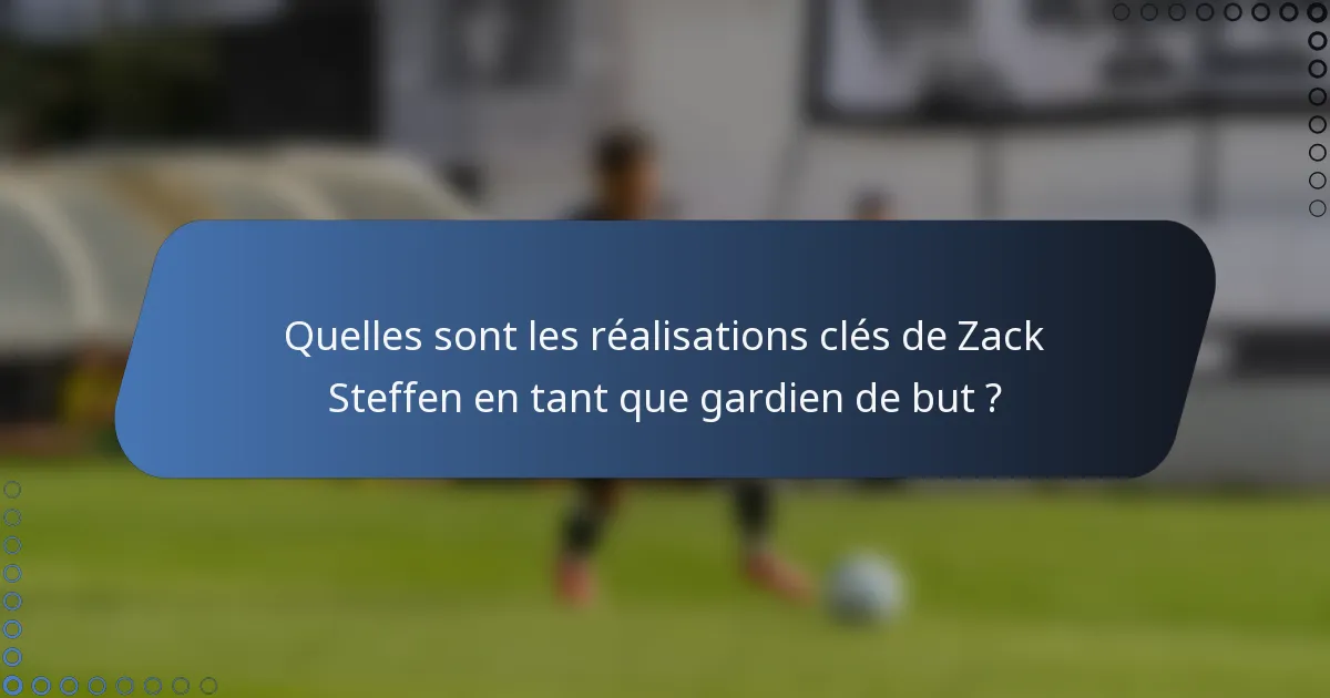 Quelles sont les réalisations clés de Zack Steffen en tant que gardien de but ?