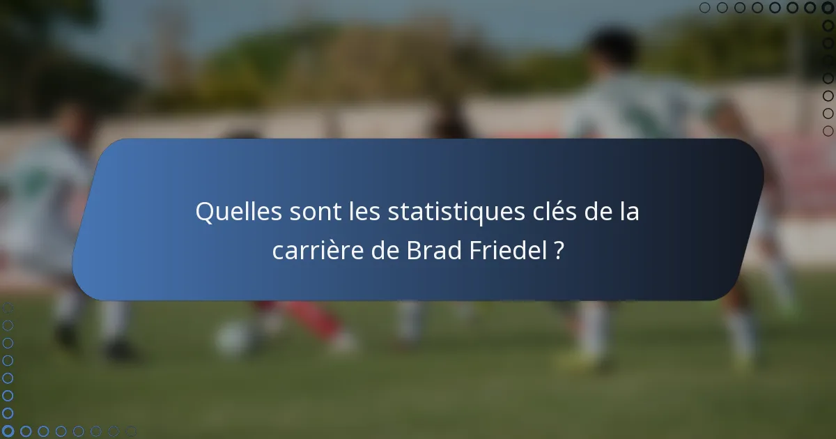 Quelles sont les statistiques clés de la carrière de Brad Friedel ?