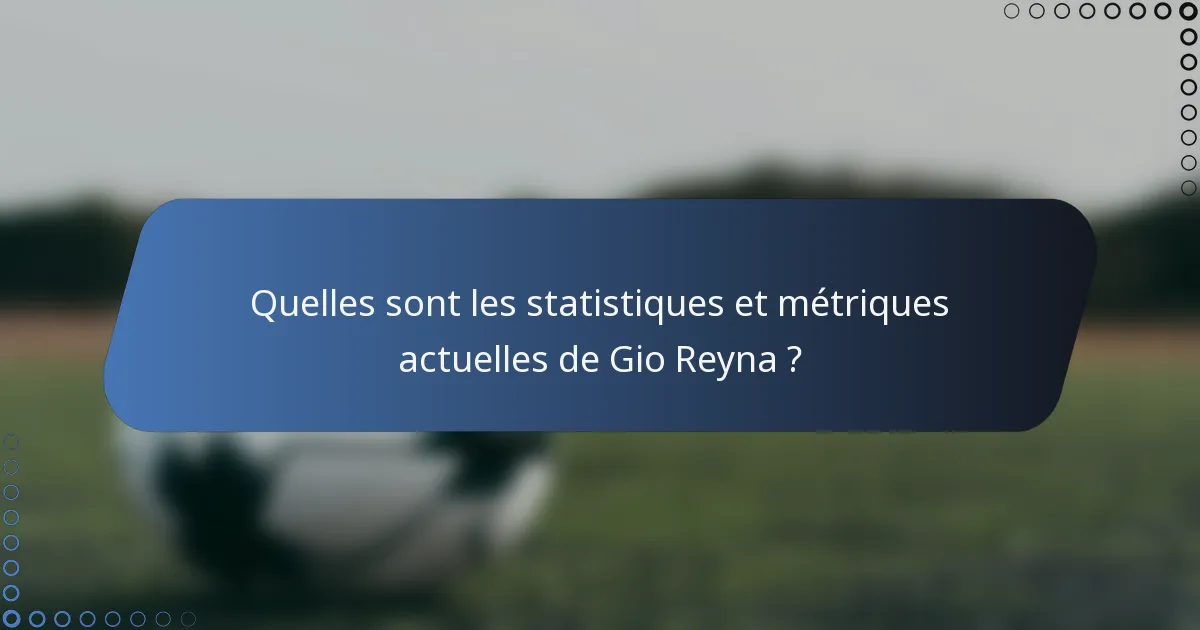 Quelles sont les statistiques et métriques actuelles de Gio Reyna ?