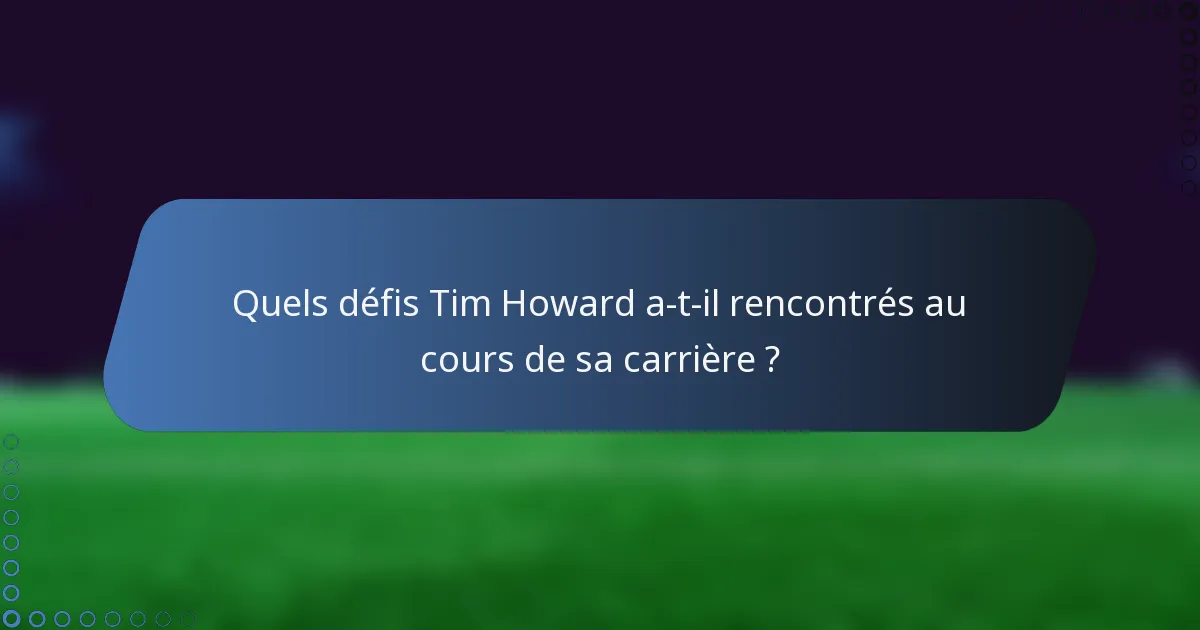Quels défis Tim Howard a-t-il rencontrés au cours de sa carrière ?