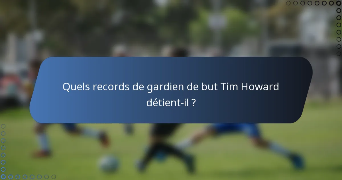 Quels records de gardien de but Tim Howard détient-il ?