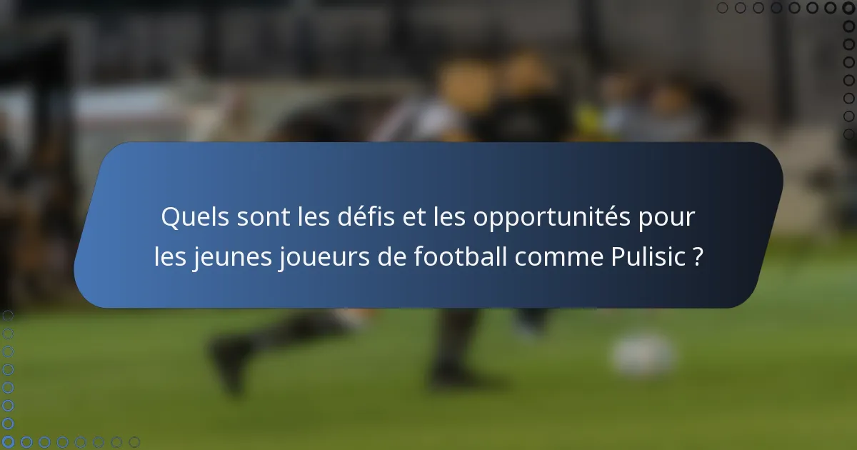 Quels sont les défis et les opportunités pour les jeunes joueurs de football comme Pulisic ?