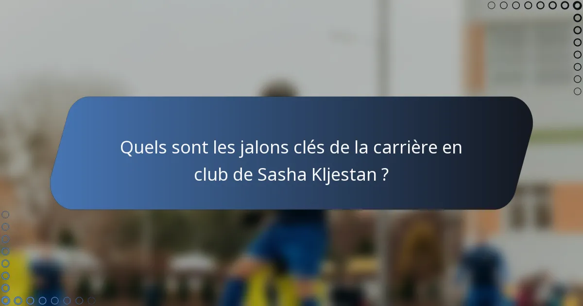 Quels sont les jalons clés de la carrière en club de Sasha Kljestan ?