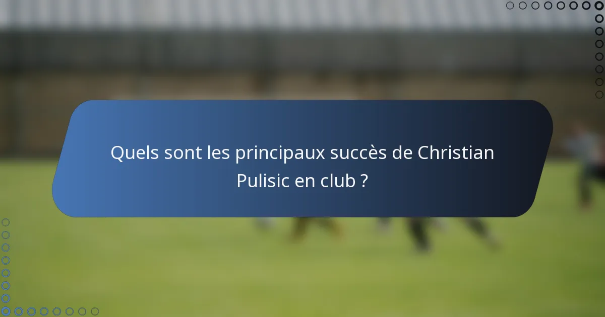 Quels sont les principaux succès de Christian Pulisic en club ?